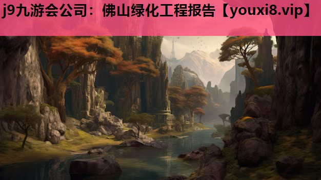 j9九游会公司：佛山绿化工程报告