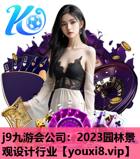 j9九游会公司：2023园林景观设计行业