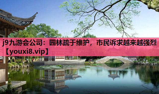 j9九游会公司：园林疏于维护，市民诉求越来越强烈