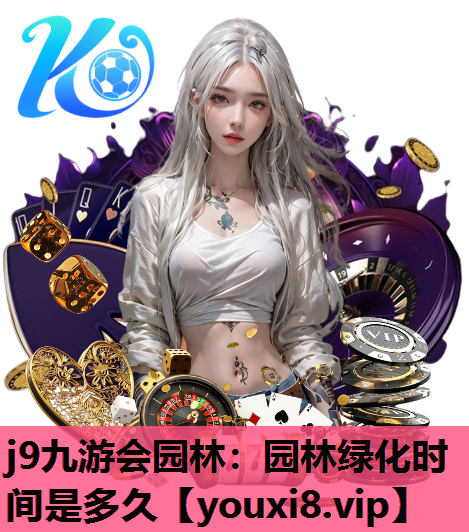 j9九游会园林：园林绿化时间是多久