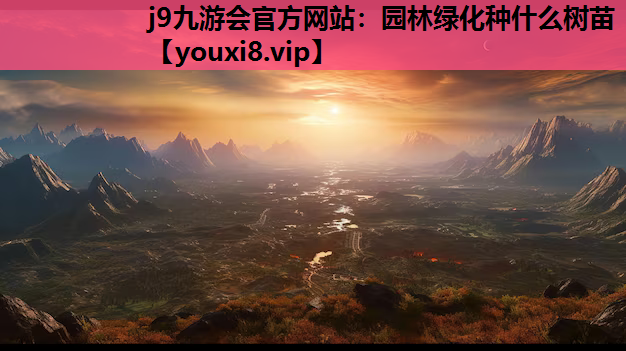 j9九游会官方网站：园林绿化种什么树苗