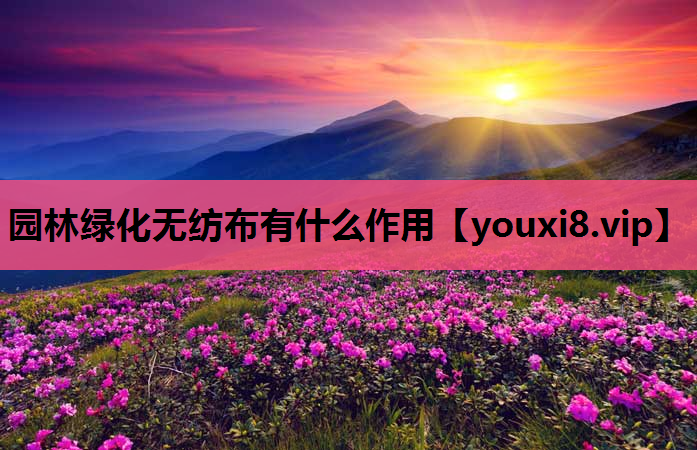 园林绿化无纺布有什么作用