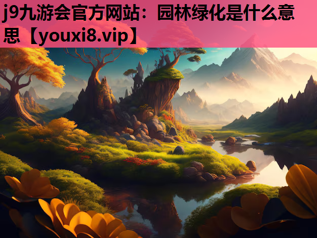 j9九游会官方网站：园林绿化是什么意思