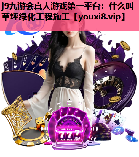 j9九游会真人游戏第一平台：什么叫草坪绿化工程施工