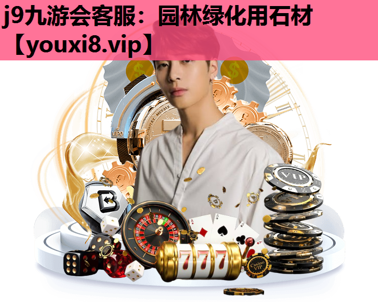 j9九游会客服：园林绿化用石材