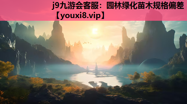 j9九游会客服：园林绿化苗木规格偏差
