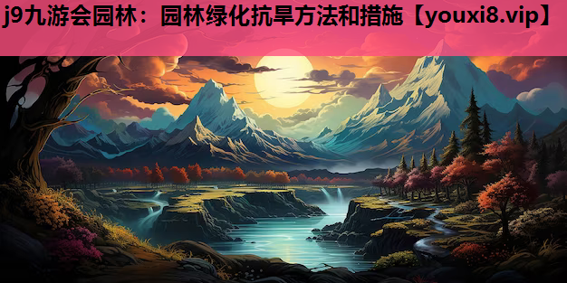 j9九游会园林：园林绿化抗旱方法和措施