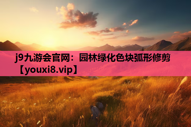 j9九游会官网：园林绿化色块弧形修剪