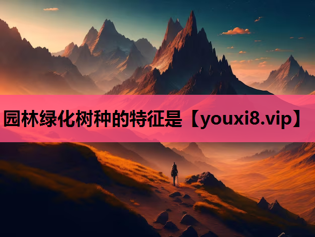 园林绿化树种的特征是