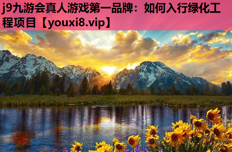 j9九游会真人游戏第一品牌：如何入行绿化工程项目