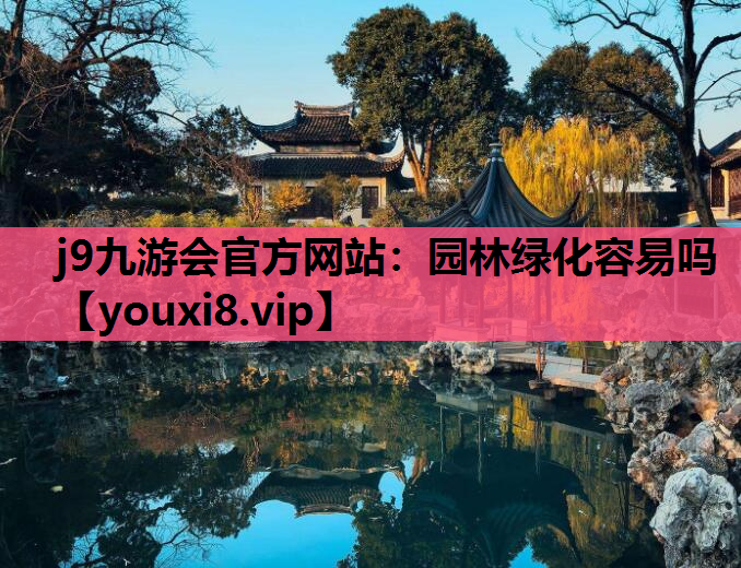 j9九游会官方网站：园林绿化容易吗