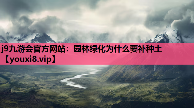 j9九游会官方网站：园林绿化为什么要补种土