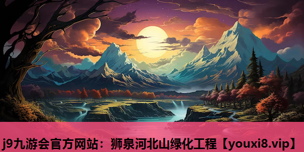 j9九游会官方网站：狮泉河北山绿化工程
