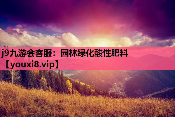 j9九游会客服：园林绿化酸性肥料