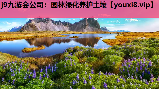 j9九游会公司：园林绿化养护土壤