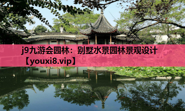 j9九游会园林：别墅水景园林景观设计