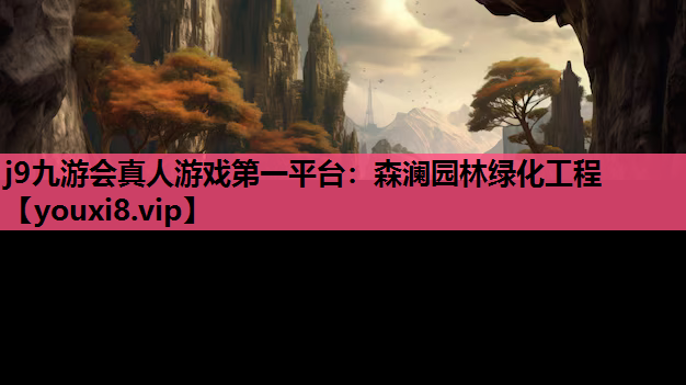 j9九游会真人游戏第一平台：森澜园林绿化工程