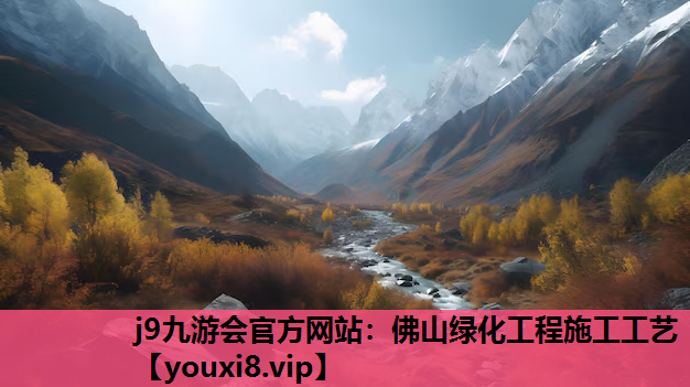 j9九游会官方网站：佛山绿化工程施工工艺
