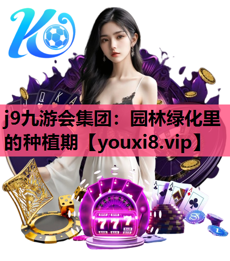 j9九游会集团：园林绿化里的种植期