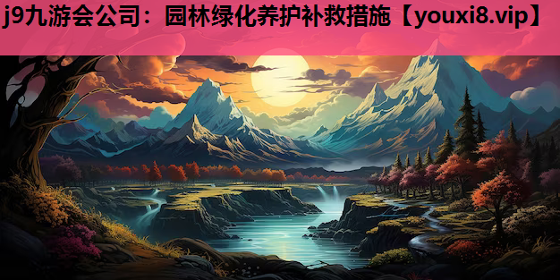 j9九游会公司：园林绿化养护补救措施