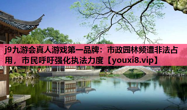 j9九游会真人游戏第一品牌：市政园林频遭非法占用，市民呼吁强化执法力度