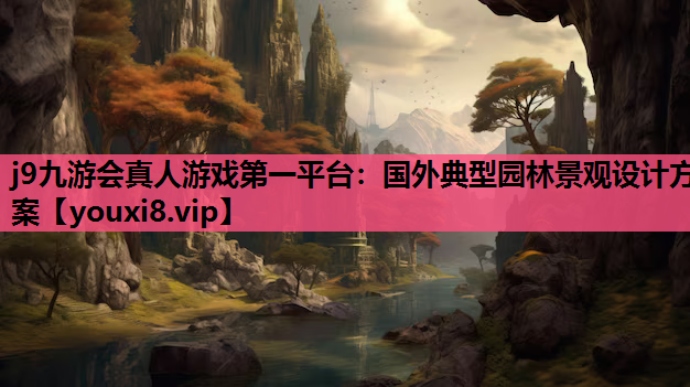 j9九游会真人游戏第一平台：国外典型园林景观设计方案