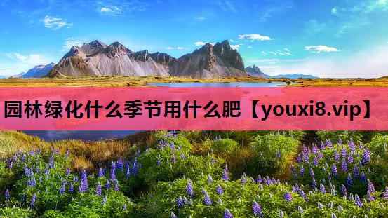 园林绿化什么季节用什么肥