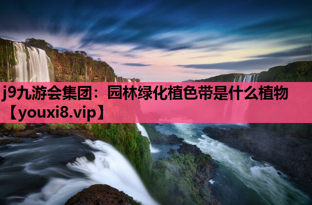 j9九游会集团：园林绿化植色带是什么植物