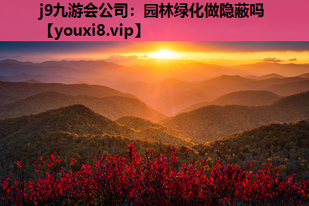j9九游会公司：园林绿化做隐蔽吗