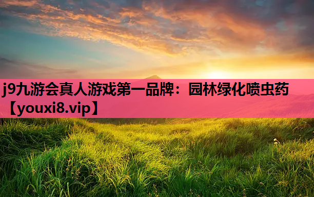 j9九游会真人游戏第一品牌：园林绿化喷虫药