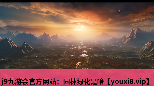 j9九游会官方网站：园林绿化是啥