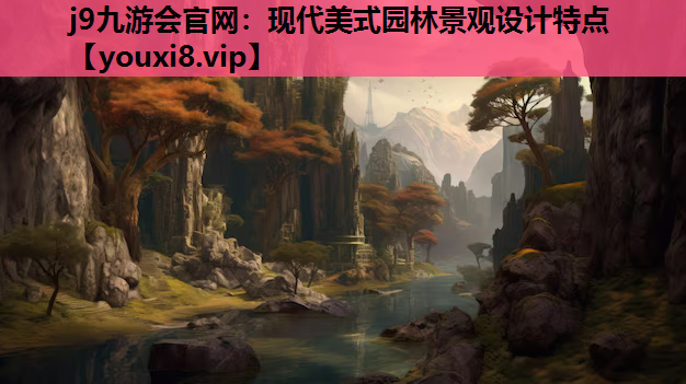 j9九游会官网：现代美式园林景观设计特点