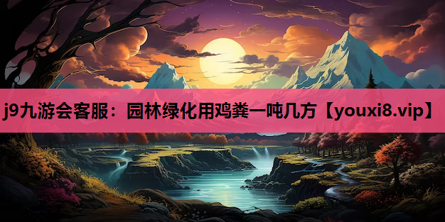 j9九游会客服：园林绿化用鸡粪一吨几方