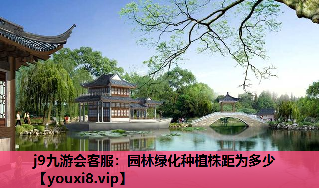 j9九游会客服：园林绿化种植株距为多少