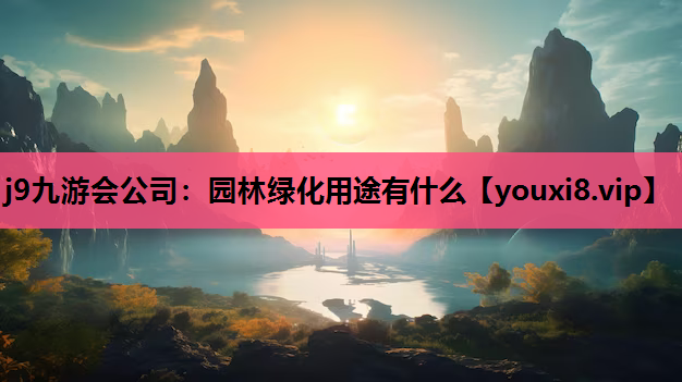j9九游会公司：园林绿化用途有什么
