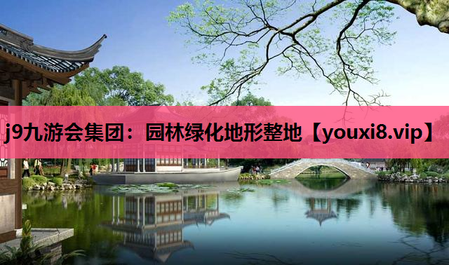 j9九游会集团：园林绿化地形整地