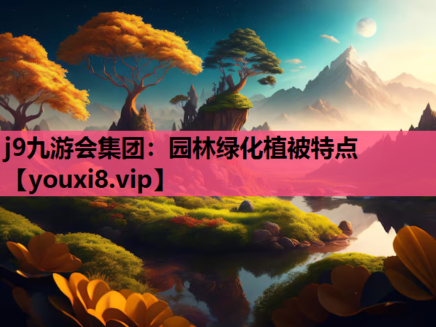 j9九游会集团：园林绿化植被特点