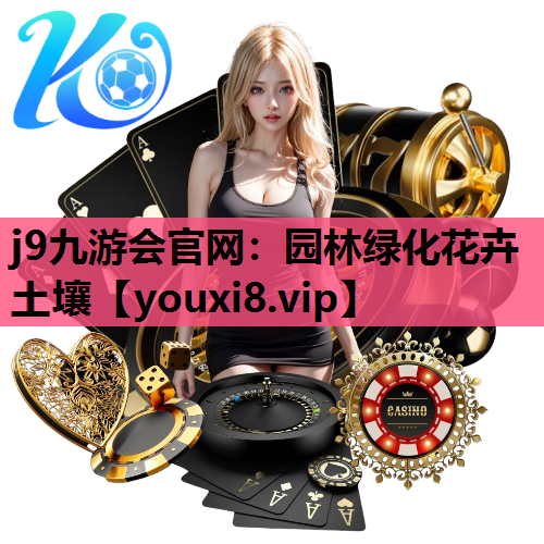 j9九游会官网：园林绿化花卉土壤