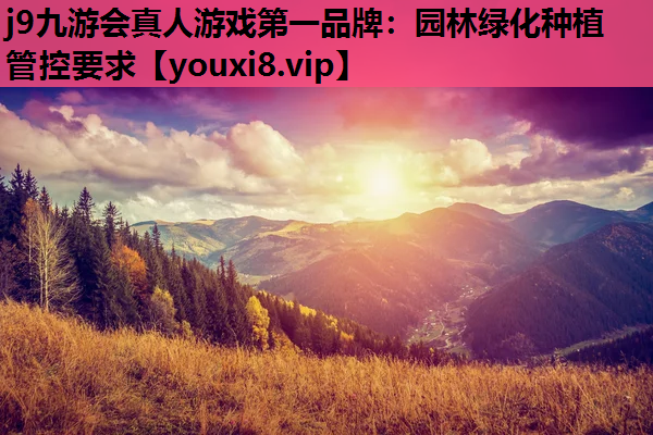 j9九游会真人游戏第一品牌：园林绿化种植管控要求