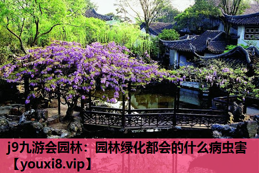 j9九游会园林：园林绿化都会的什么病虫害
