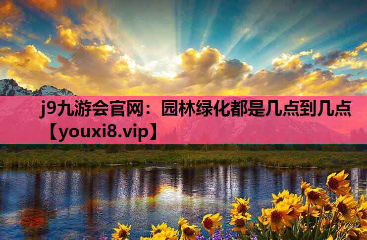 j9九游会官网：园林绿化都是几点到几点