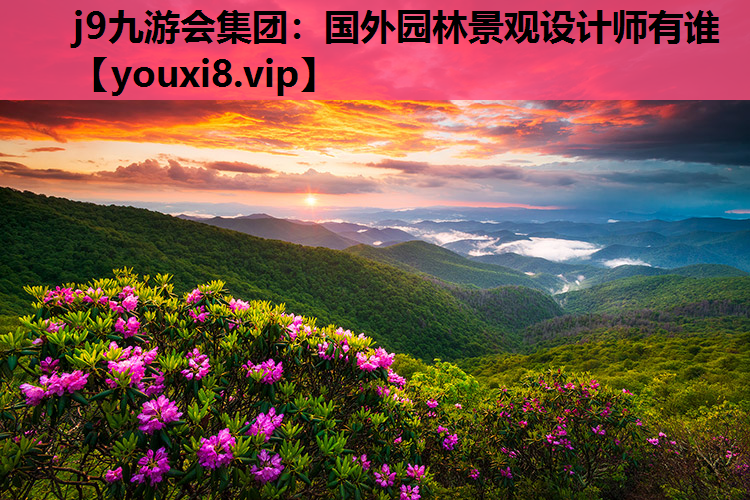 j9九游会集团：国外园林景观设计师有谁