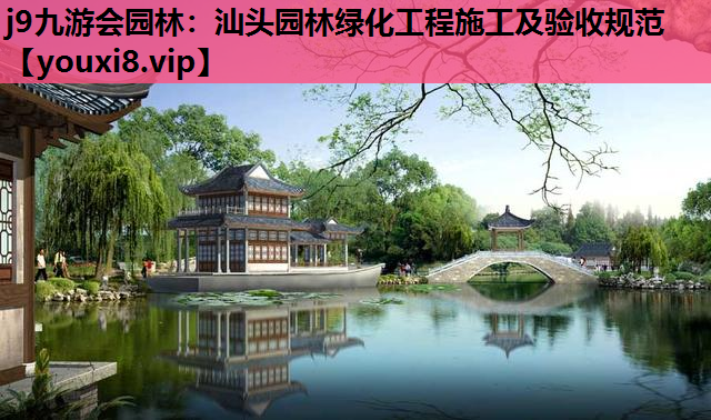 j9九游会园林：汕头园林绿化工程施工及验收规范