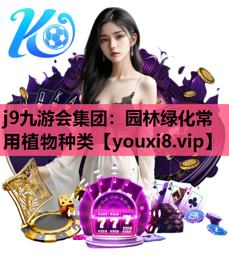 j9九游会集团：园林绿化常用植物种类